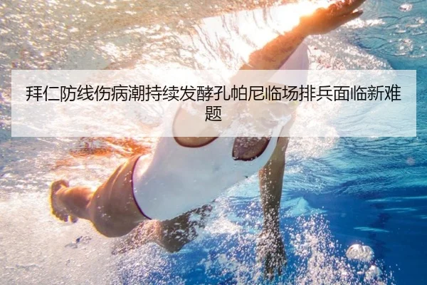 拜仁防线伤病潮持续发酵孔帕尼临场排兵面临新难题